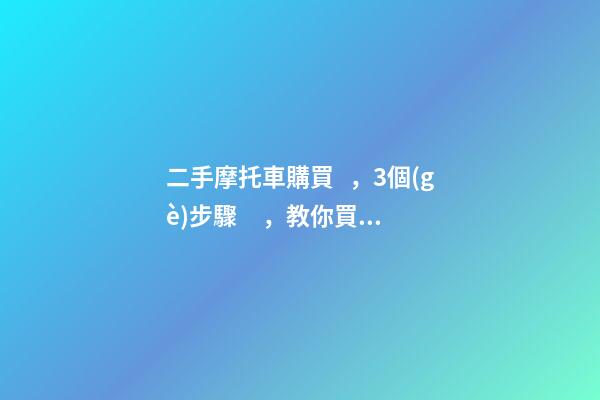 二手摩托車購買，3個(gè)步驟，教你買到性價(jià)比高的車子